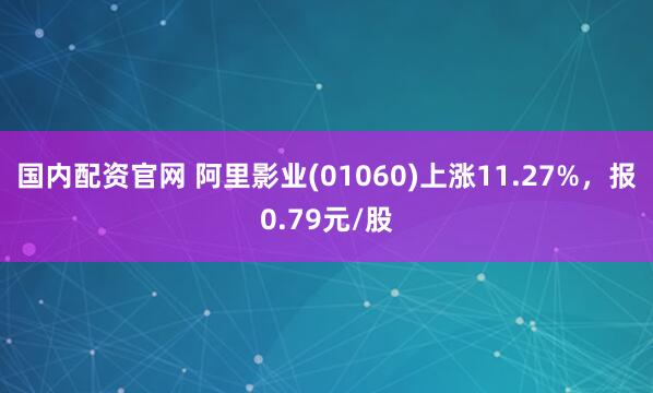 国内配资官网 阿里影业(01060)上涨11.27%，报0.79元/股