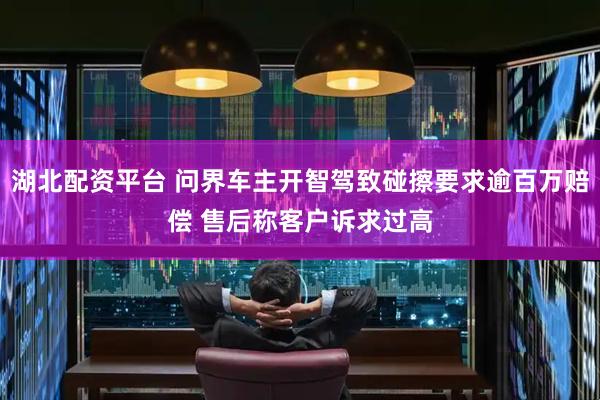 湖北配资平台 问界车主开智驾致碰擦要求逾百万赔偿 售后称客户诉求过高