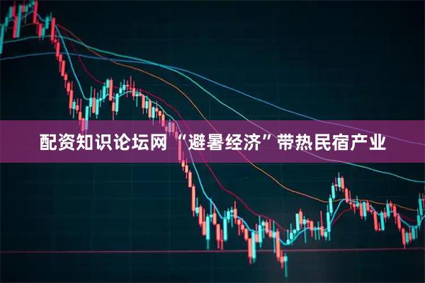 配资知识论坛网 “避暑经济”带热民宿产业